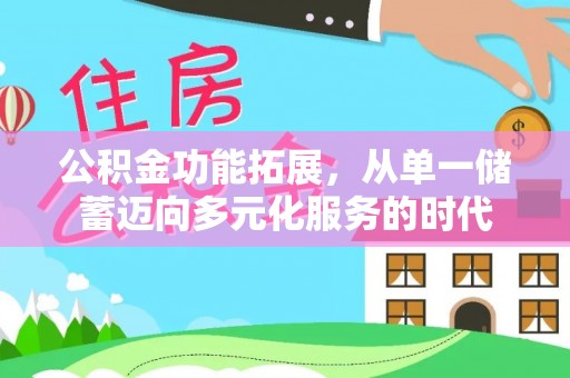 九原公积金功能拓展，从单一储蓄迈向多元化服务的时代