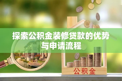 九原探索公积金装修贷款的优势与申请流程