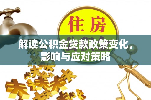 九原解读公积金贷款政策变化，影响与应对策略