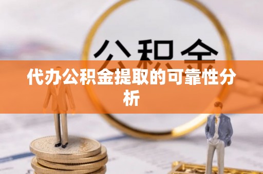 九原代办公积金提取的可靠性分析