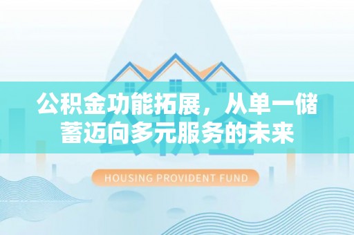 九原公积金功能拓展，从单一储蓄迈向多元服务的未来