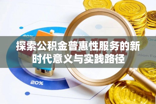 九原探索公积金普惠性服务的新时代意义与实践路径