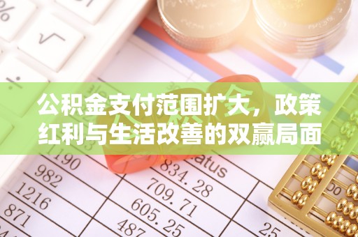 九原公积金支付范围扩大，政策红利与生活改善的双赢局面