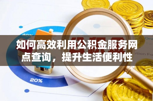 九原如何高效利用公积金服务网点查询，提升生活便利性