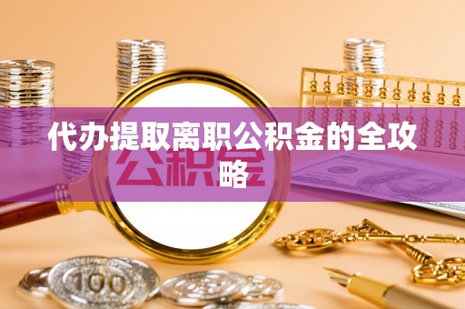 九原代办提取离职公积金的全攻略