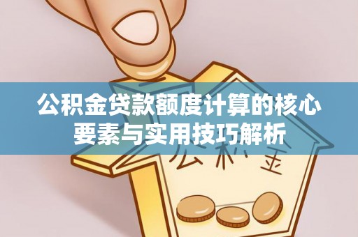 九原公积金贷款额度计算的核心要素与实用技巧解析