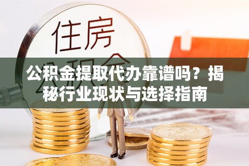 九原公积金提取代办靠谱吗？揭秘行业现状与选择指南