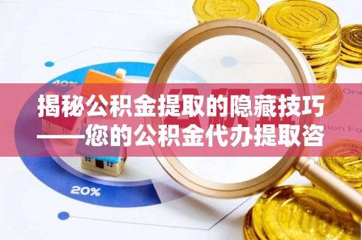 九原揭秘公积金提取的隐藏技巧——您的公积金代办提取咨询指南