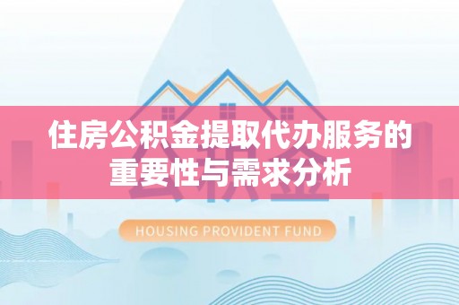 九原住房公积金提取代办服务的重要性与需求分析