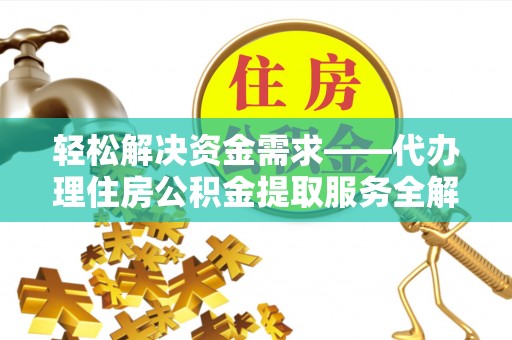 九原轻松解决资金需求——代办理住房公积金提取服务全解析