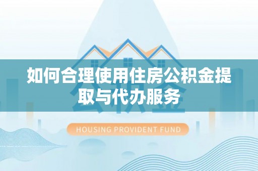 九原如何合理使用住房公积金提取与代办服务