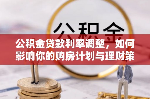 九原公积金贷款利率调整，如何影响你的购房计划与理财策略
