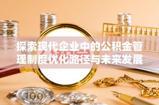 九原探索现代企业中的公积金管理制度优化路径与未来发展