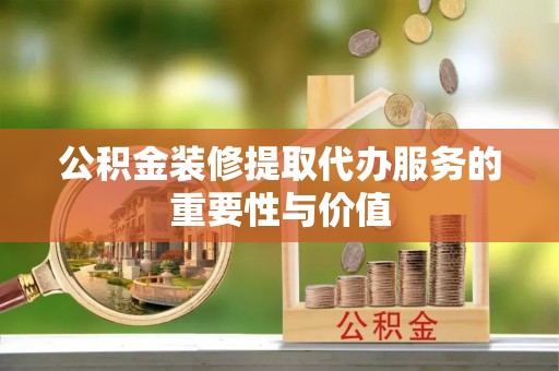 九原公积金装修提取代办服务的重要性与价值