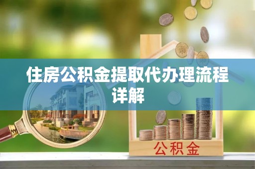 九原住房公积金提取代办理流程详解