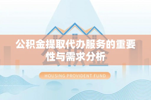 九原公积金提取代办服务的重要性与需求分析