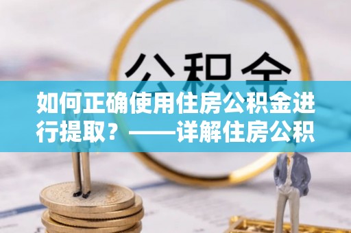九原如何正确使用住房公积金进行提取？——详解住房公积金代办提取流程与注意事项