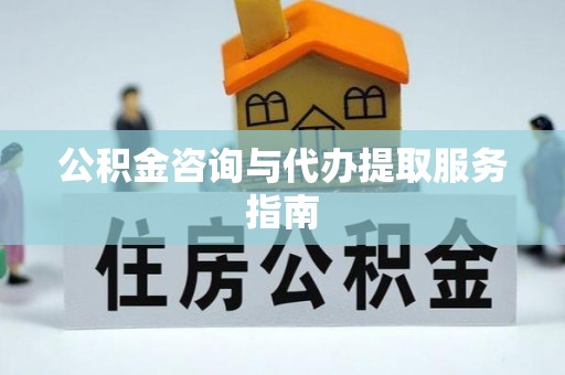 九原公积金咨询与代办提取服务指南