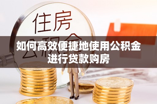 九原如何高效便捷地使用公积金进行贷款购房