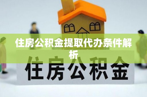 九原住房公积金提取代办条件解析