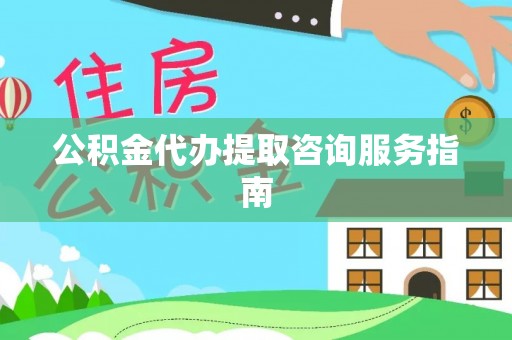 九原公积金代办提取咨询服务指南