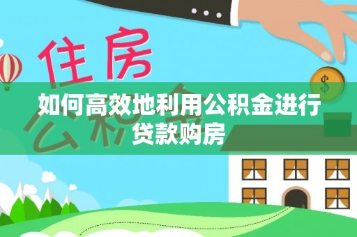九原如何高效地利用公积金进行贷款购房