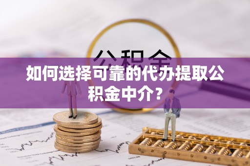 九原如何选择可靠的代办提取公积金中介？