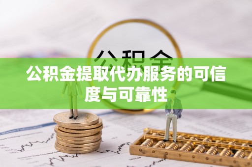 九原公积金提取代办服务的可信度与可靠性