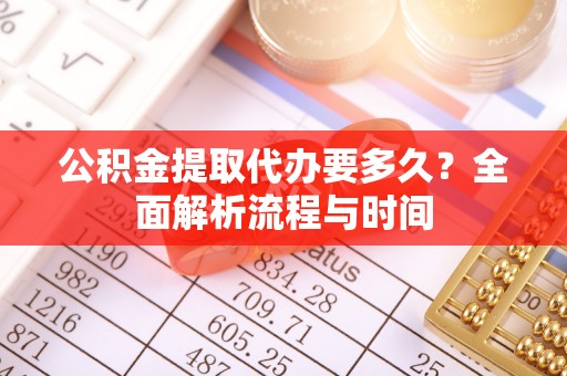九原公积金提取代办要多久？全面解析流程与时间